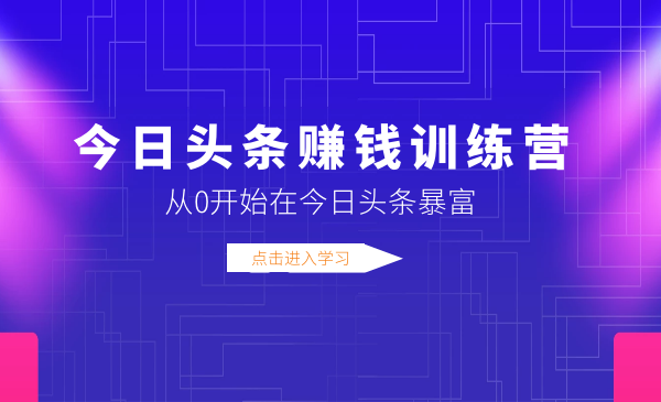 今日頭條賺錢訓練營，從0開始在今日頭條暴富