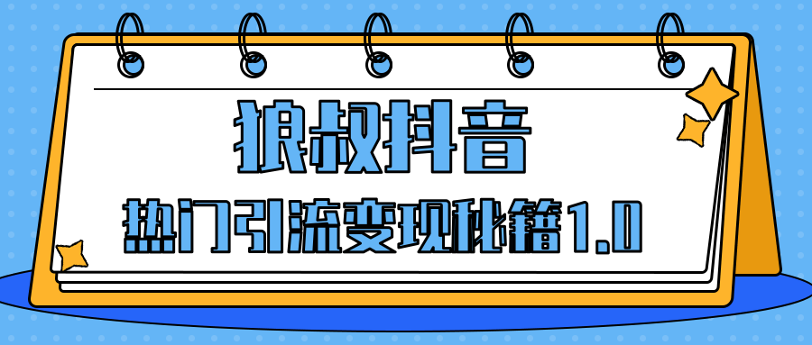 狼叔抖音熱門引流變現(xiàn)秘籍1.0，人人都可以撈金的項(xiàng)目，讓你的視頻曝光10W+