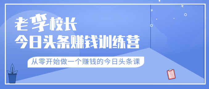 老李校長(zhǎng)今日頭條賺錢(qián)訓(xùn)練營(yíng)，從零開(kāi)始做一個(gè)賺錢(qián)的今日頭條課（共30節(jié)）