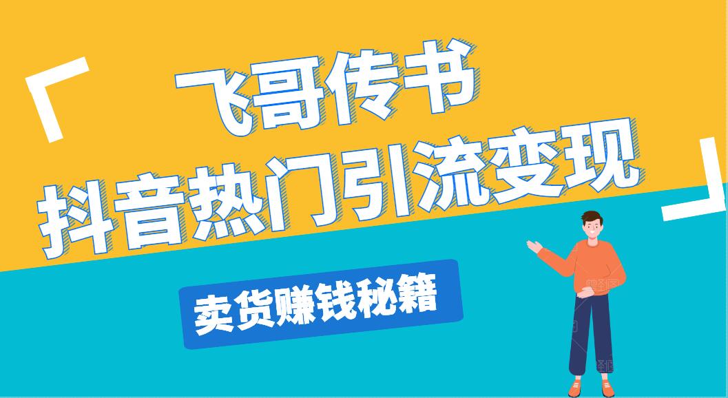 飛哥傳書抖音熱門引流變現(xiàn)，直播上熱門，引流賣貨賺錢秘籍，一天賺5000+