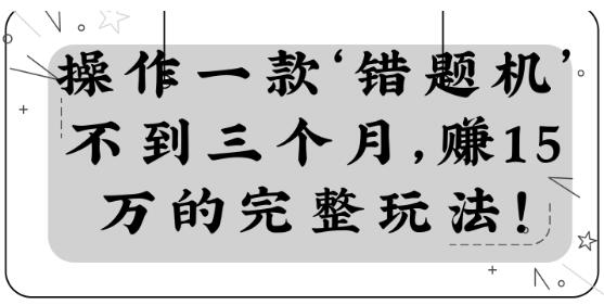 操作一款‘錯題機’不到三個月，賺15萬的完整玩法！【視頻教程】