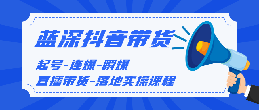 藍深傳媒2020抖音帶貨，起號-連爆-瞬爆-直播帶貨-落地實操課程（價值1980元）