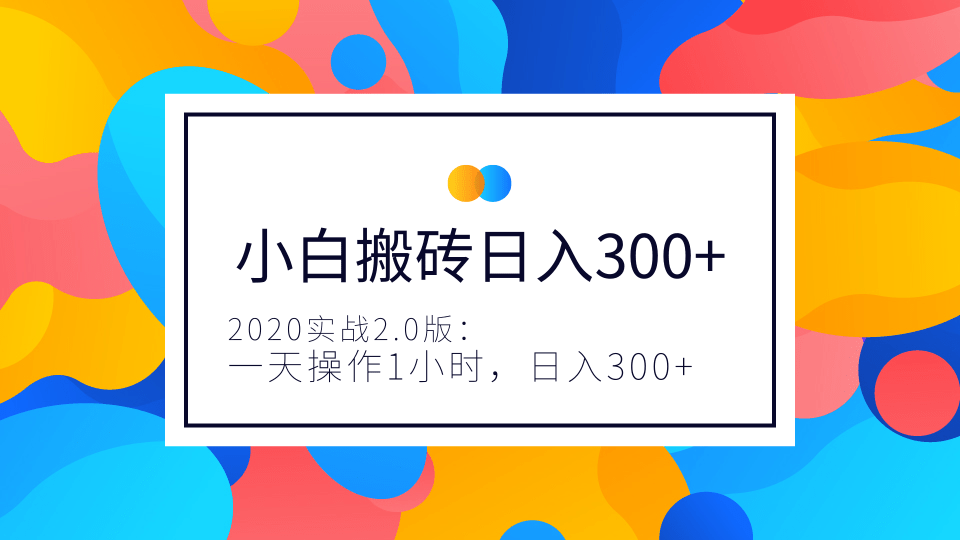 2020實戰(zhàn)2.0版：小白實戰(zhàn)搬磚，一天操作1小時，完全手機維護，日入300+（視頻+文檔）