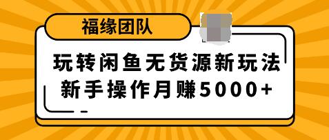 福源團(tuán)隊(duì)玩轉(zhuǎn)閑魚無(wú)貨源新玩法，新手簡(jiǎn)單操作輕松月賺5000+