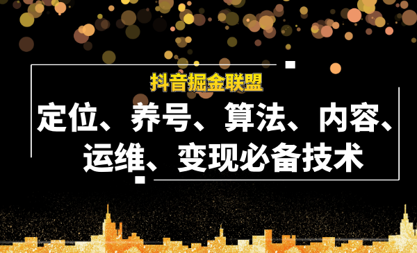 抖音掘金聯(lián)盟定位、養(yǎng)號(hào)、算法、內(nèi)容、運(yùn)維、變現(xiàn)必備技術(shù)（全套課程）