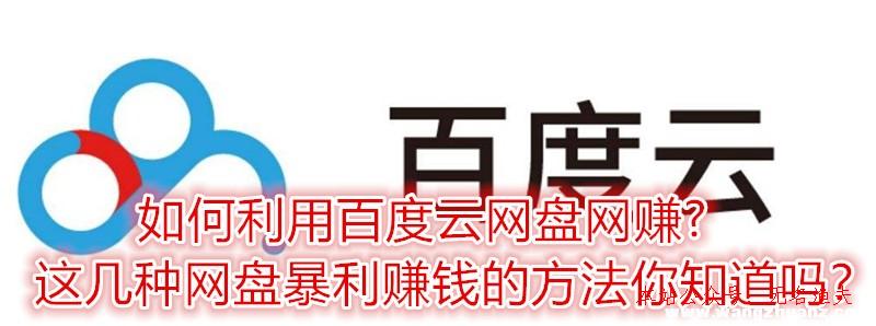 若何行使百度云網(wǎng)盤(pán)網(wǎng)賺?這幾種網(wǎng)盤(pán)暴利賺錢(qián)的方式你知道嗎？,暴利