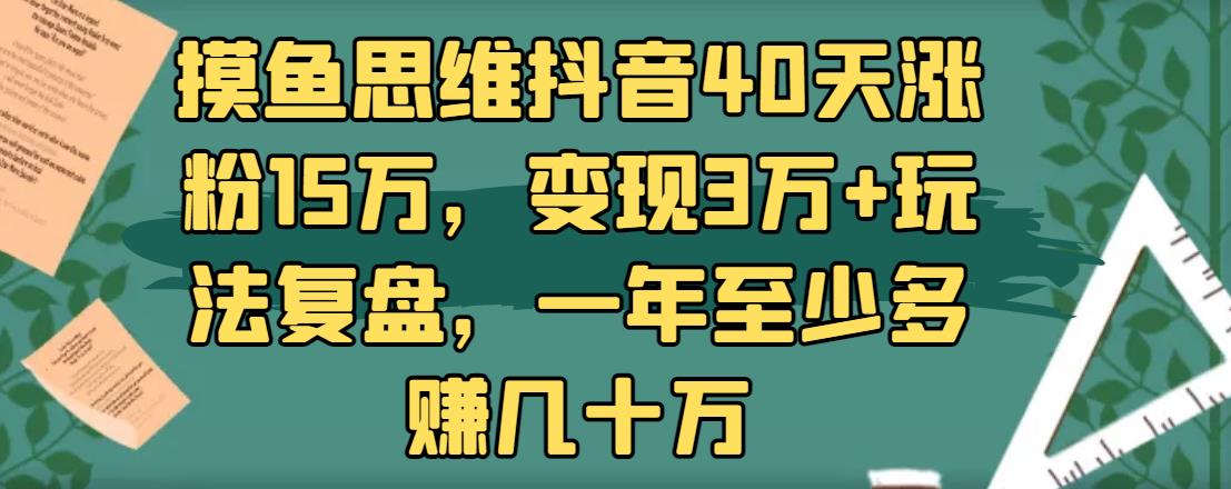 摸魚思維抖音40天漲粉15萬(wàn)，變現(xiàn)3萬(wàn)+玩法復(fù)盤，一年至少多賺幾十萬(wàn)