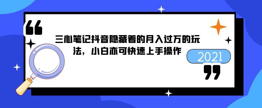 三心筆記抖音隱藏著的月入過萬的玩法，小白亦可快速上手操作